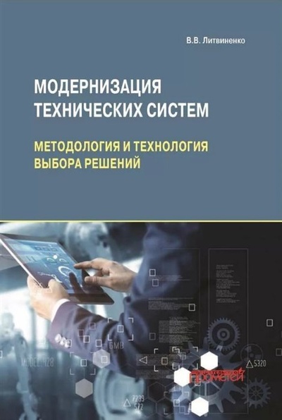 Книга: Модернизация технических систем: методология и технология выбора решений: Монография (Литвиненко В.В.) ; Прометей, 2023 