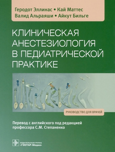 Книга: Клиническая анестезиология в педиатрической практике. Руководство (Эллинас Геродот, Маттес Кай, Альраяши Валид) ; ГЭОТАР-Медиа, 2023 