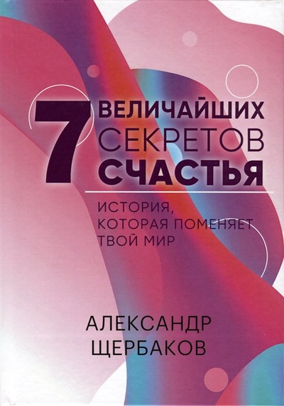 Книга: 7 Величайших секретов счастья (Щербаков А.В.) ; СУПЕР Издательство, 2022 