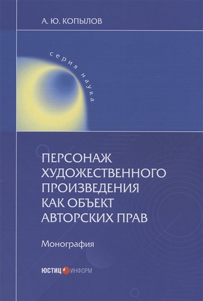 Книга: Персонаж художественного произведения как объект авторских прав (Копылов А.Ю.) ; Юстицинформ, 2023 