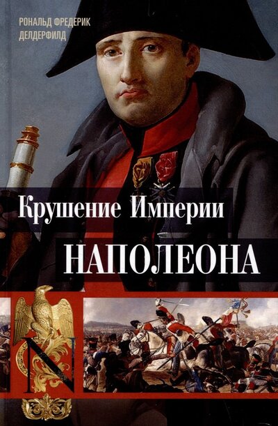 Книга: Крушение империи Наполеона. Военно-исторические хроники (Делдерфилд Рональд Ф.) ; Центрполиграф, 2023 