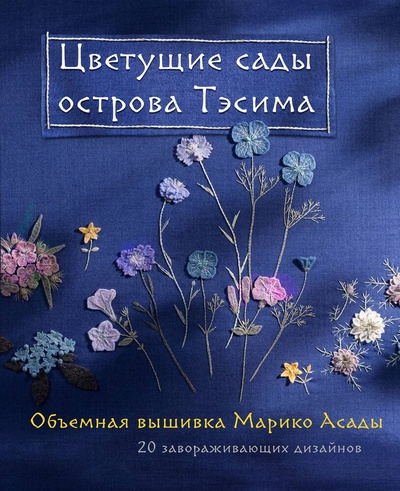 Книга: Цветущие сады острова Тэсима. Объемная вышивка Марико Асады (Асада Марико) ; Эксмо, 2023 