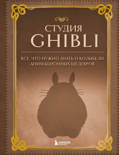Книга: Студия Ghibli. Все, что нужно знать о колыбели анимационных шедевров (Фасхутдинов Р. (ред.)) ; Эксмо, 2023 