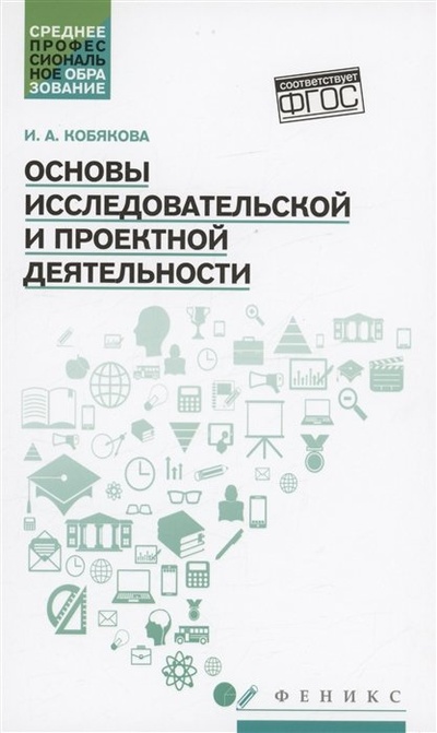 Книга: Основы исследовательской и проектной деятельности: учебное пособие (Кобякова И.А.) ; Феникс, 2024 