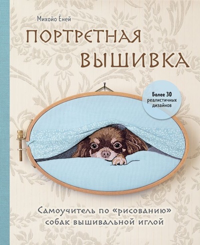 Книга: Портретная вышивка. Самоучитель по «рисованию» собак вышивальной иглой (чихуахуа) (Ёней Михойо) ; ООО 