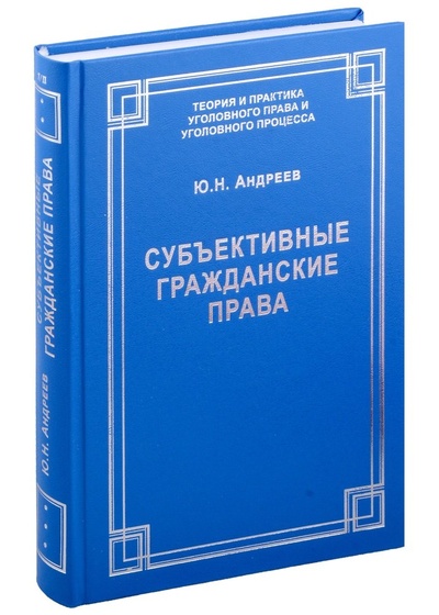 Книга: Субъективные гражданские права: понятие, виды, осуществление и судебная защита (Андреев Юрий Николаевич) ; Юридический центр, 2022 