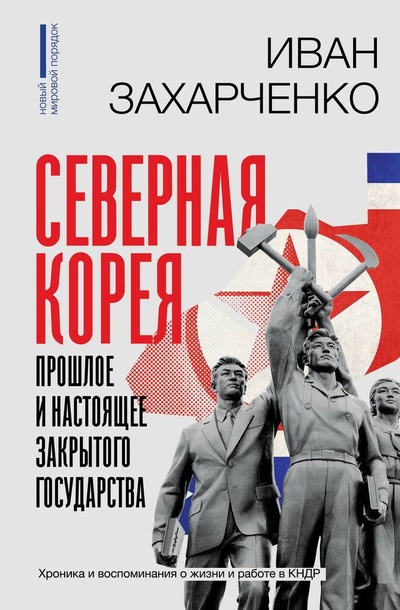 Книга: Северная Корея: прошлое и настоящее закрытого государства (Захарченко Иван Станиславович) ; АСТ, 2023 