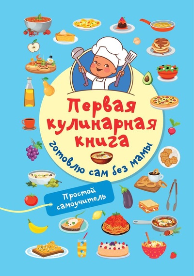 Книга: Первая кулинарная книга: готовлю сам без мамы (Дмитриева Валентина Геннадьевна) ; АСТ, 2023 
