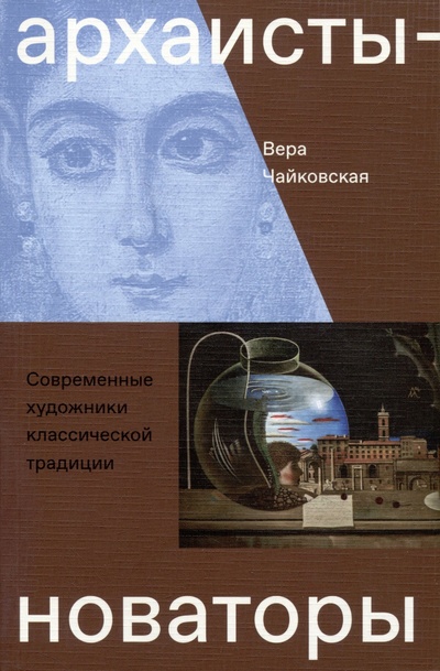 Книга: Архаисты-новаторы. Современные художники классической традиции (Чайковская В.) ; БуксМАрт, 2023 