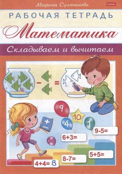 Книга: Рабочая тетрадь для дошкольников. Математика. Складываем и вычитаем (Султанова М.Н.) ; Хатбер-Пресс, 2021 
