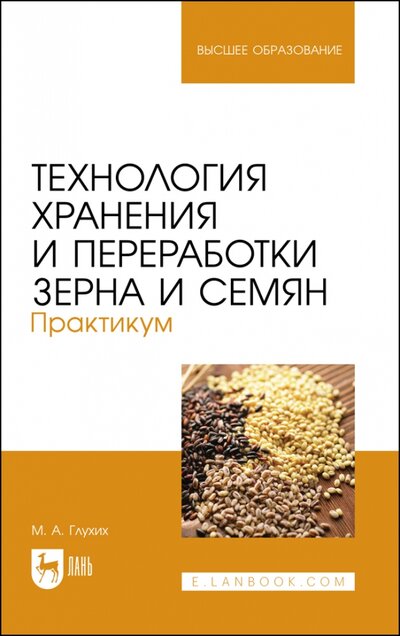Книга: Технология хранения и переработки зерна и семян. Практикум (Глухих Мин Афонасьевич) ; Лань, 2023 