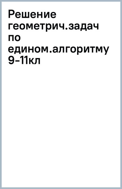 Книга: Решение геометрических задач по единому алгоритму. 9-11 класс (Михайлова Жанна Николаевна) ; Литера, 2023 