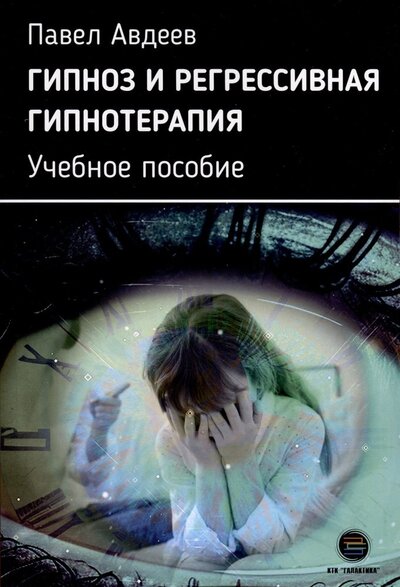 Книга: Гипноз и регрессивная гипнотерапия. Учебное пособие (Авдеев Павел Сергеевич) ; КТК Галактика, 2023 