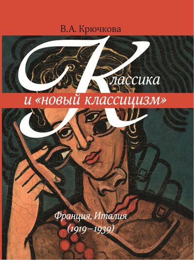 Книга: Классика и "новый классицизм" Франция, Италия (1919 - 1939) (Крючкова Валентина Александровна) ; БуксМАрт, 2020 