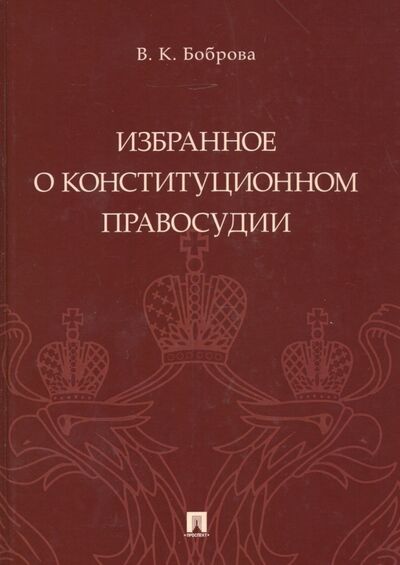 Книга: Избранное о конституционном правосудии (Боброва Вера Константиновна) ; Проспект, 2020 
