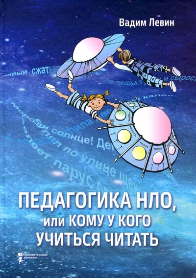Книга: Педагогика НЛО, или Кому у кого учиться читать (Левин Вадим Александрович) ; Образовательные проекты, 2020 