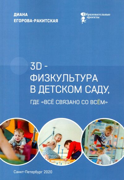 Книга: 3D-физкультура в детском саду, где «всё связано со всём» (Егорова-Ракитская Диана) ; Образовательные проекты, 2020 