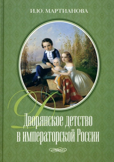 Книга: Дворянское детство в императорской России (Мартианова И. Ю.) ; Наука, 2023 