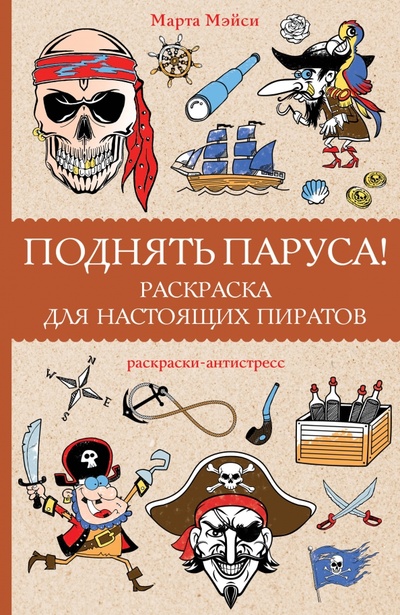 Книга: Поднять паруса! Раскраска для настоящих пиратов (Мэйси Марта) ; АСТ, 2023 