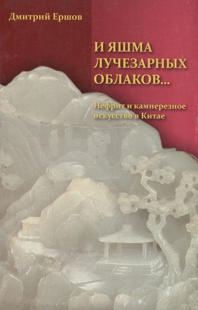 Книга: И яшма лучезарных облаков... Нефрит и камнерезное искусство в Китае (Ершов Дмитрий) ; Старклайт, 2007 
