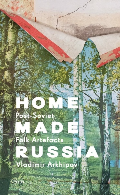 Книга: Home Made Russia: Post-Soviet Folk Artefacts (Arkhipov V.) ; Fuel, 2022 