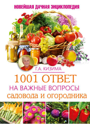 Книга: 1001 ответ на важные вопросы садовода и огородника (Кизима Галина Александровна) ; Кладезь, 2015 