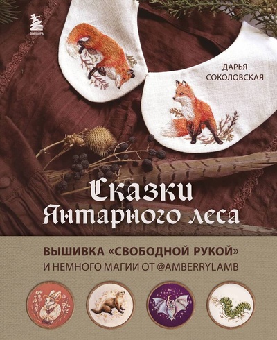 Книга: Сказки Янтарного леса. Вышивка «свободной рукой» и немного магии от AmberryLamb (Соколовская Дарья) ; БОМБОРА, 2023 