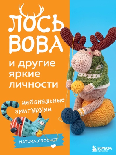 Книга: ЛОСЬ ВОВА и другие яркие личности. Небанальные амигуруми @Natura_crochet (Тищенко Наташа) ; БОМБОРА, 2023 