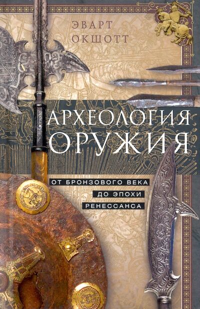 Книга: Археология оружия. От бронзового века до Ренессанса (Окшотт Эварт) ; Центрполиграф, 2021 