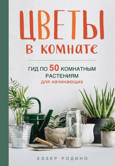 Книга: Цветы в комнате. Гид по 50 комнатным растениям для начинающих (Родино Хэзер) ; Бомбора, 2021 