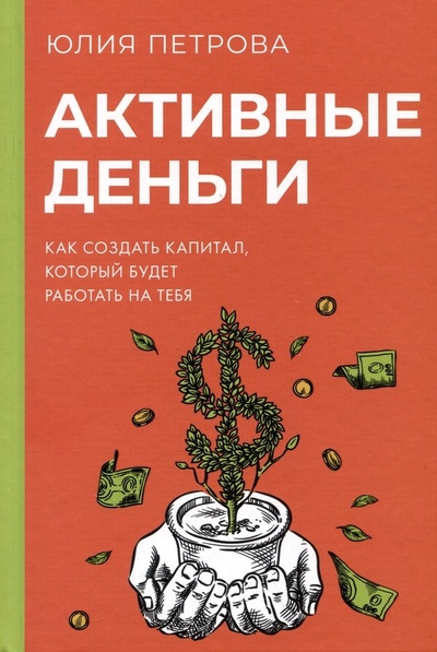 Книга: Активные деньги. Как создать капитал, который будет работать на тебя (Петрова Юлия) ; АСТ, 2023 