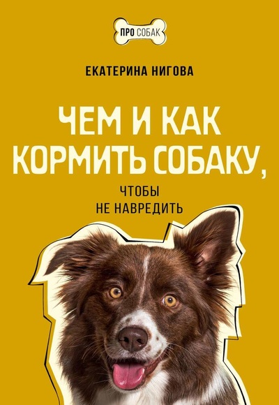 Книга: Чем и как кормить собаку, чтобы не навредить (Нигова Екатерина Алексеевна) ; АСТ, 2024 