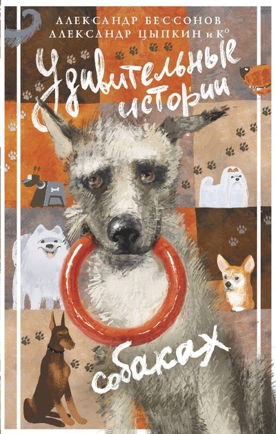 Книга: Удивительные истории о собаках (Цыпкин Александр,Бессонов Александр) ; АСТ, 2024 