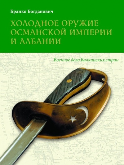 Книга: Холодное оружие Османской империи и Албании (Богданович Бранко) ; Фонд «Русские витязи», 2011 