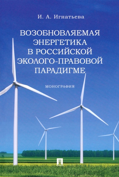 Книга: Возобновляемая энергетика в российской эколого-правовой парадигме. Монография (Игнатьева Инна Анатольевна) ; Проспект, 2023 