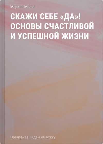 Книга: Скажи себе «да»! Основы счастливой и успешной жизни (Мелия Марина) ; БОМБОРА, 2024 