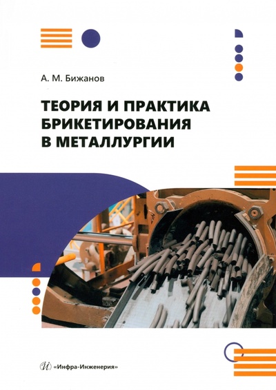 Книга: Теория и практика брикетирования в металлургии (Бижанов Айтбер Махаевич) ; Инфра-Инженерия, 2024 