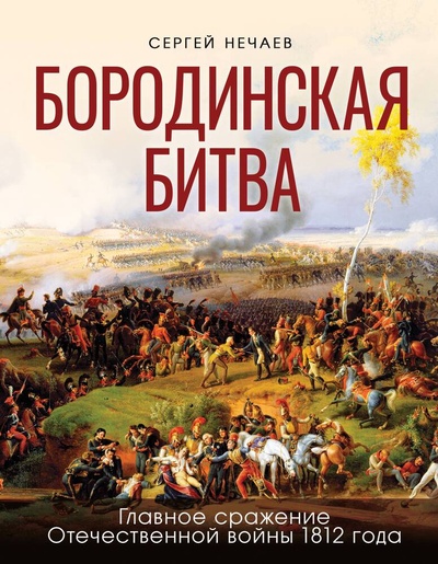 Книга: Бородинская битва. Главное сражение Отечественной войны 1812 года (Нечаев Сергей Юрьевич) ; Яуза, 2024 