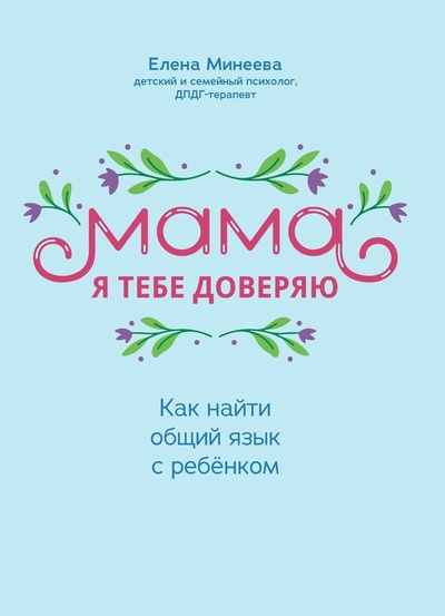 Книга: Мама, я тебя доверяю: как найти общий язык с ребенком (Минеева Елена) ; Феникс, 2024 