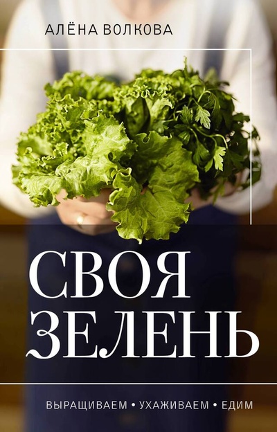 Книга: Своя зелень. Выращиваем, ухаживаем и едим (Волкова Алёна) ; АСТ, 2024 