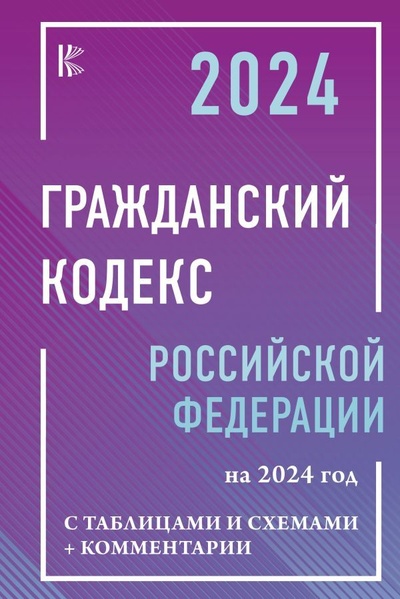Книга: Гражданский кодекс Российской Федерации на 2024 год с таблицами и схемами + комментарии (Рим А.) ; АСТ, 2023 