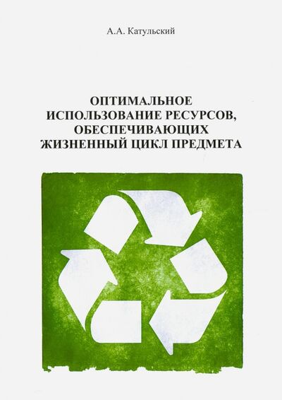 Книга: Оптимальное использование ресурсов, обеспечивающих жизненного цикла (Катульский Август Александрович) ; Спутник+, 2017 