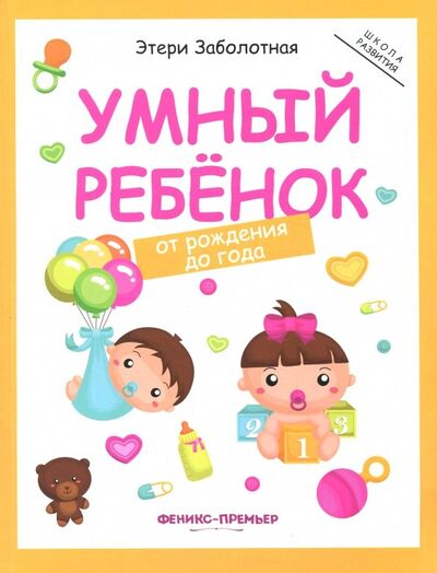 Книга: Умный ребенок. От рождения до года (Заболотная Этери Николаевна) ; Феникс-Премьер, 2019 
