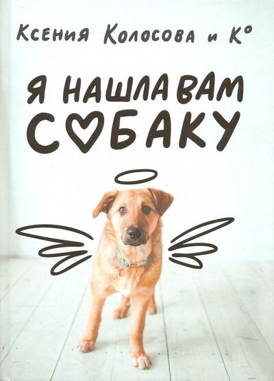 Книга: Я нашла вам собаку (Колосова Ксения) ; Захаров, 2018 