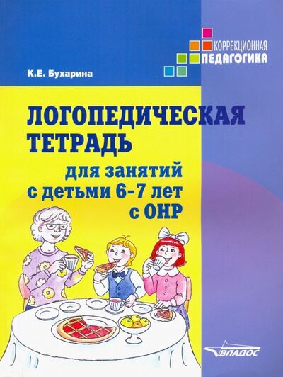 Книга: Логопедическая тетрадь для занятий с детьми 6-7 лет с ОНР (Бухарина Ксения Евгеньевна) ; Владос, 2023 