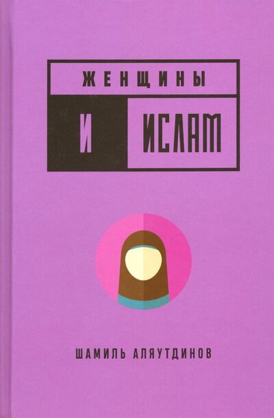 Книга: Женщины и Ислам (Аляутдинов Шамиль Рифатович) ; Диля, 2022 