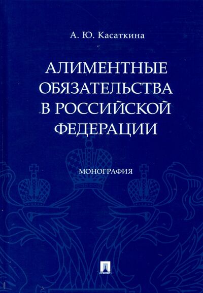 Книга: Алиментные обязательства в Российской Федерации. Монография (Касаткина Анастасия Юрьевна) ; Проспект, 2021 