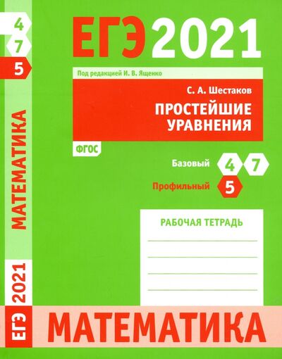 Книга: ЕГЭ 2021 Математика. Простейшие уравнения. Задача 5 (профильный уровень). Задачи 4 и 7 (базовый ур.) (Шестаков Сергей Алексеевич) ; МЦНМО, 2021 