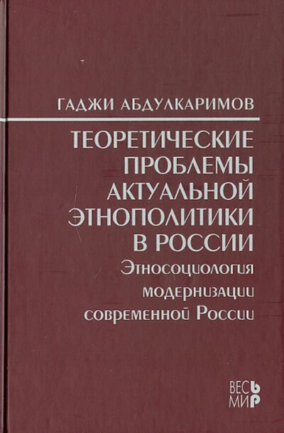 Книга: Теоретические проблемы актуальной этнополитики в России (Абдулкаримов Гаджи) ; Весь мир, 2010 
