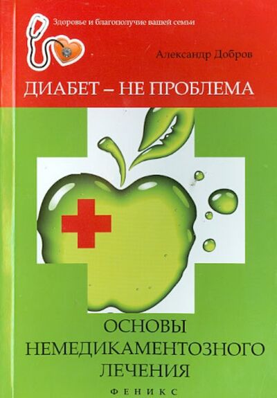 Книга: Диабет - не проблема: основы немедикаментозного лечения (Добров Александр) ; Феникс, 2014 
